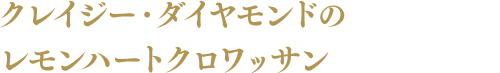 クレイジー・ダイヤモンドのレモンハートクロワッサン