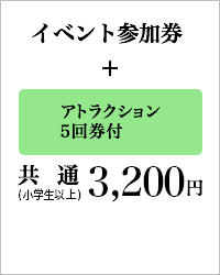 イベント参加券 アトラクション5回券付 共通(小学生以上) 3,200円