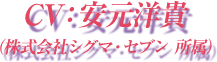 CV：安元洋貴（株式会社シグマ・セブン 所属）