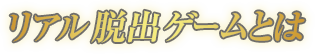 リアル脱出ゲームとは