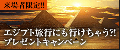 来場者限定!! エジプト旅行にも行けちゃう⁉︎プレゼントキャンペーン