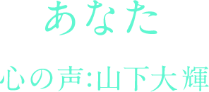 あなた 心の声:山下大輝