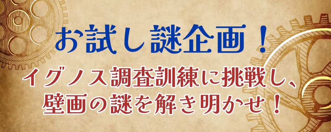 お試し謎企画！イグノス調査訓練に挑戦し、壁画の謎を解き明かせ！