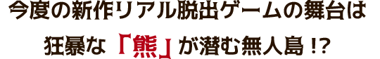 あなたが流れ着いたのは「熊」が潜む無人島!? 