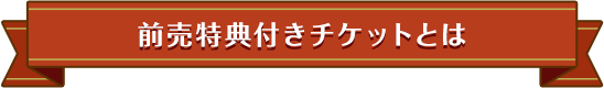 前売り特典付きチケットとは