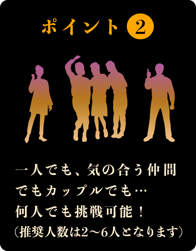 一人でも、気の合う仲間でもカップルでも…何人でも挑戦可能！（推奨人数は2～6人となります）