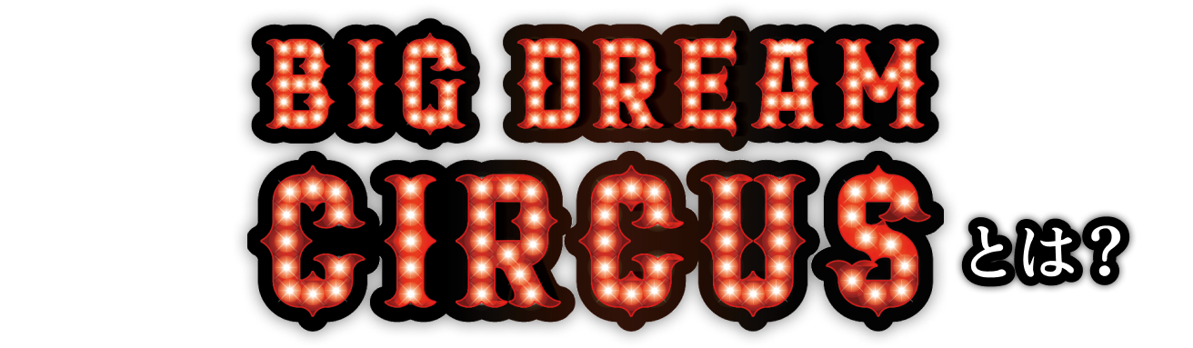 BIG DREAM CIRCUSとは？