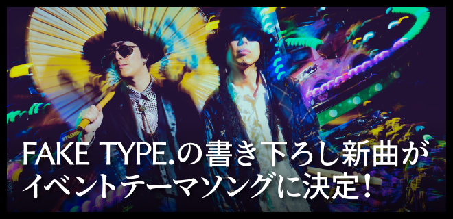 FAKE TYPE.の書き下ろし新曲がイベントテーマソングに決定！