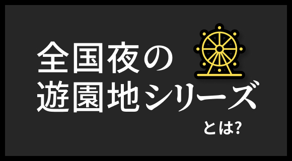 全国夜の遊園地シリーズ とは？