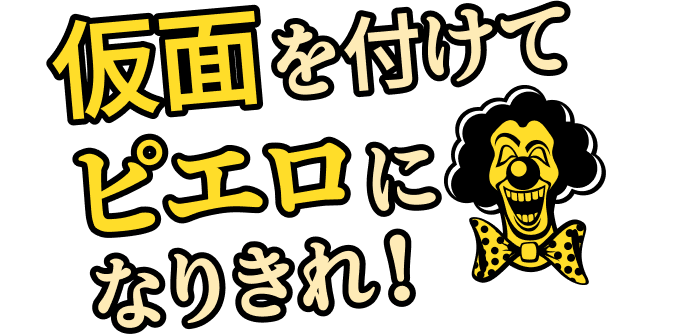 仮面を付けてピエロになりきれ！