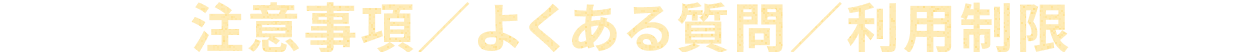 注意事項／よくある質問／利用制限