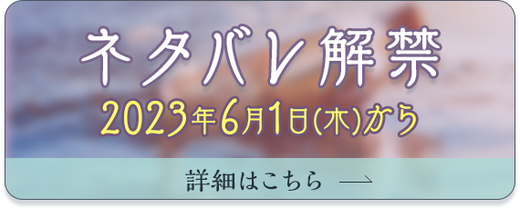 ネタバレ解禁　2023年6月1日(木)から　詳細はこちらから