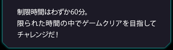 制限時間はわずか60分。限られた時間の中でゲームクリアを目指してチャレンジだ!