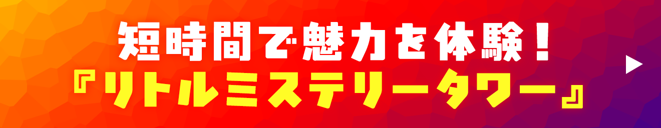 1人1,000円！ 短時間で魅力を体験！ 『リトルミステリータワー』 ▶︎