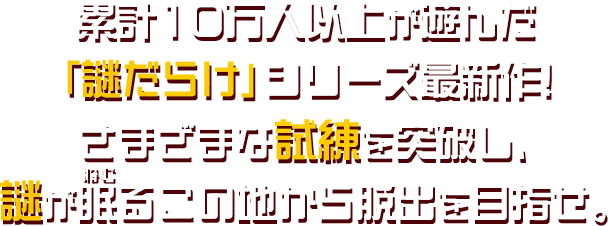 累計10万人以上が遊んだ「謎だらけ」シリーズ最新作!さまざまな試練を突破し、謎が眠るこの地から脱出を目指せ。