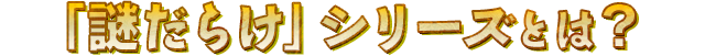 「謎だらけ」シリーズとは?