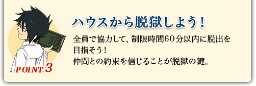 POINT3 ハウスから脱獄しよう! 全員で協力して、制限時間60分以内に脱出を目指そう!仲間との約束を信じることが脱獄の鍵。