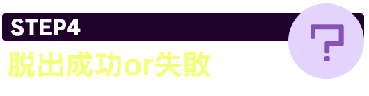 STEP4 脱出成功or失敗