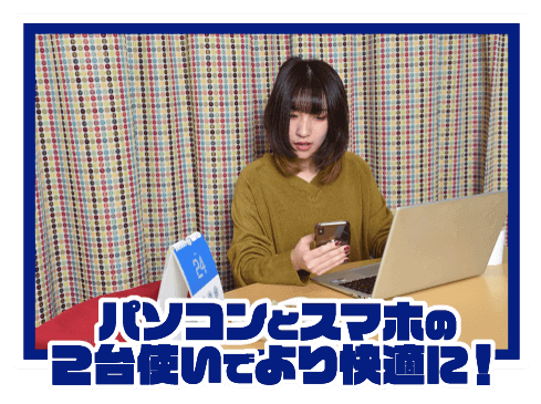 パソコンとスマホの2台使いでより快適に!