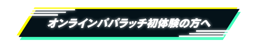 初めてのオンラインパパラッチの方へ