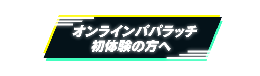 初めてのオンラインパパラッチの方へ2
