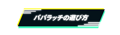 パパラッチの遊び方2