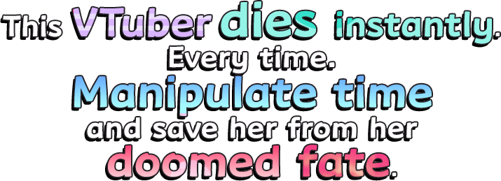 This VTuber dies instantly. Every time.Manipulate time and save her from her doomed fate.