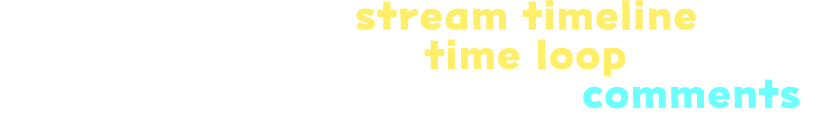 Rewind the stream timeline and enter a time loop! Change the future with your comments!