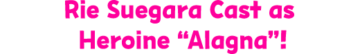 Rie Suegara Cast as Heroine “Alagna”!