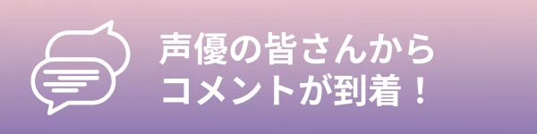 声優の皆さんからコメントが到着！