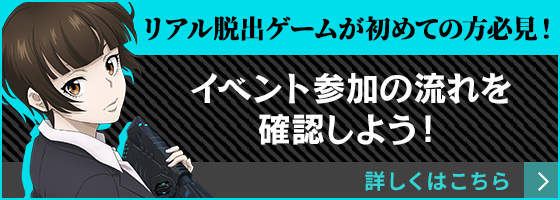 リアル脱出ゲーム初心者の方必見！イベント参加までの流れを確認しよう！ 詳しくはこちらから