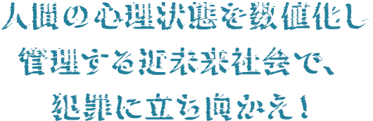 「人生」が管理されたPSYCHO-PASSの世界で、犯罪に立ち向かえ！