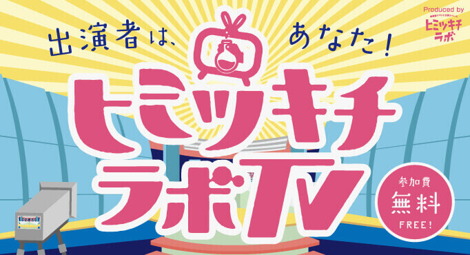 出演者はあなた！ヒミツキチラボTV