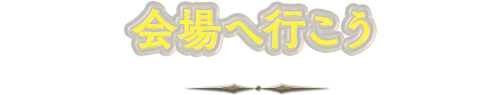 会場へ行こう