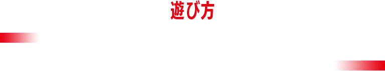 遊び方　HOW TO PLAY