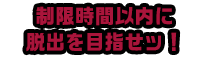 制限時間以内に脱出を目指せッ！