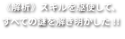 《解析》スキルを駆使して、すべての謎を解き明かした!!
