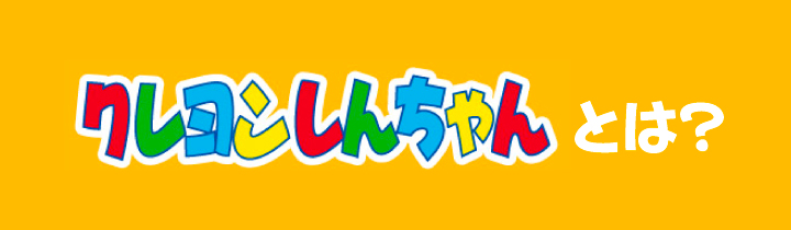 クレヨンしんちゃんとは？