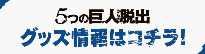 5つの巨人からの脱出　グッズ情報はコチラ！