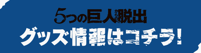 5つの巨人からの脱出　グッズ情報はコチラ！
