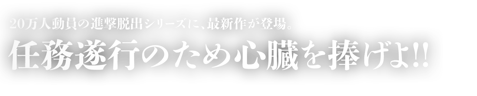 20万人動員の進撃脱出シリーズに、最新作が登場。任務遂行のため心臓を捧げよ！！
