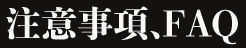 注意事項、FAQ