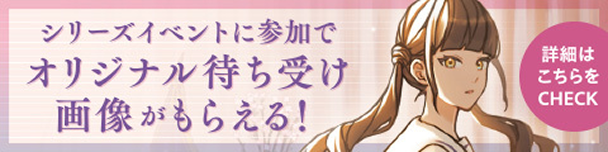 シリーズイベントに参加でオリジナル待受待受画像がもらえる！
