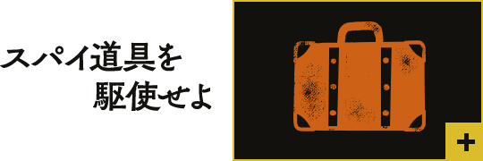 スパイ道具を駆使せよ【クリックで詳細を表示】