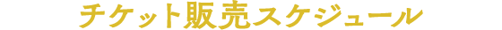 チケット販売スケジュール