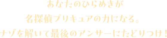 あなたのひらめきが名探偵プリキュアの力になる。ナゾを解いて最後のアンサーにたどりつけ!