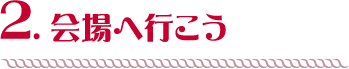 会場へ行こう