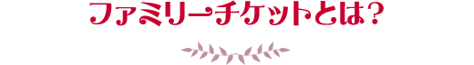 ファミリーチケットとは?