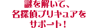 謎を解いて、名探偵プリキュアをサポート!
