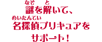 謎を解いて、名探偵プリキュアをサポート!
